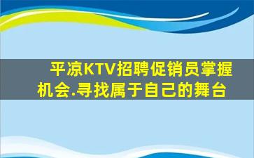 平凉KTV招聘促销员掌握机会.寻找属于自己的舞台