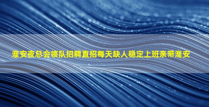 淮安夜总会领队招聘直招每天缺人稳定上班亲带淮安
