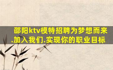 邵阳ktv模特招聘为梦想而来.加入我们.实现你的职业目标